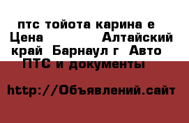 птс тойота карина е › Цена ­ 15 000 - Алтайский край, Барнаул г. Авто » ПТС и документы   